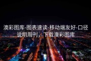 澳彩图库-图表速读-移动端友好-口径说明周刊，下载澳彩图库