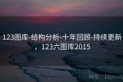 123图库-结构分析-十年回顾-持续更新，123六图库2015