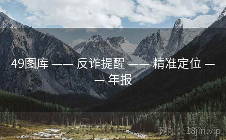 49图库 —— 反诈提醒 —— 精准定位 —— 年报