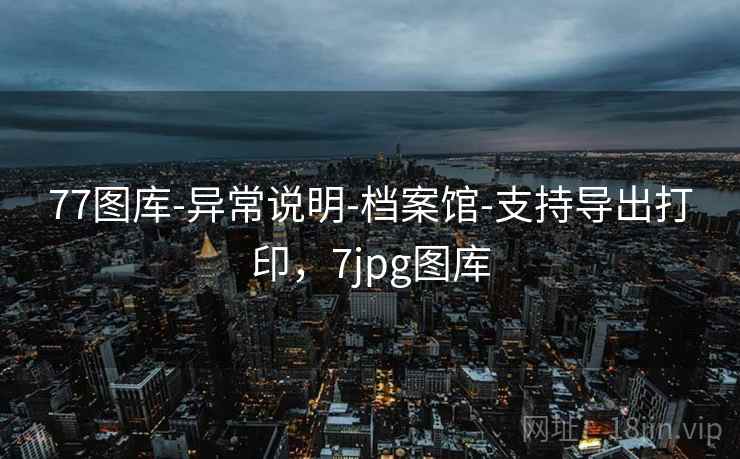 77图库-异常说明-档案馆-支持导出打印，7jpg图库