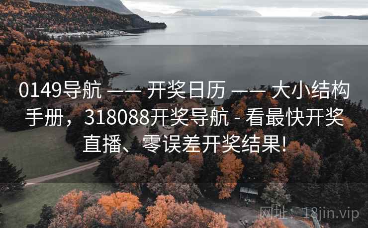 0149导航 —— 开奖日历 —— 大小结构手册，318088开奖导航 - 看最快开奖直播、零误差开奖结果!