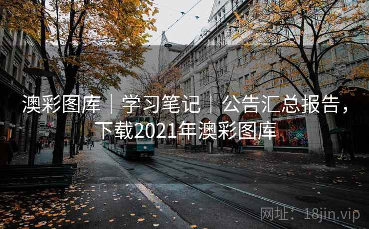 澳彩图库｜学习笔记｜公告汇总报告，下载2021年澳彩图库