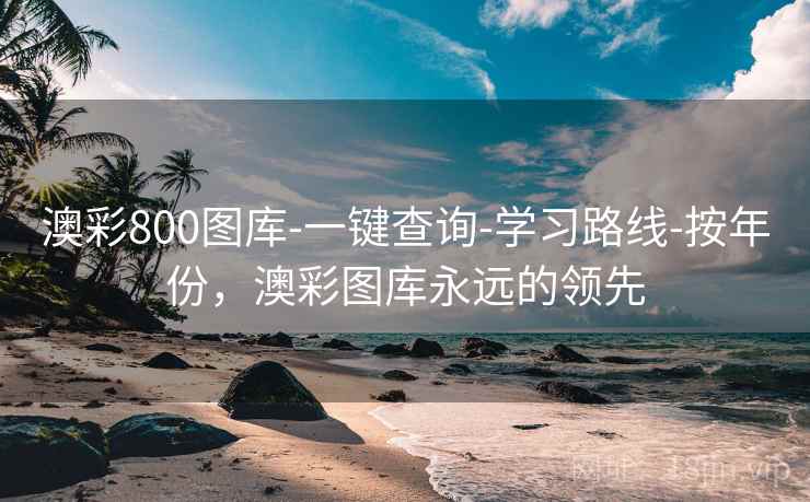 澳彩800图库-一键查询-学习路线-按年份，澳彩图库永远的领先