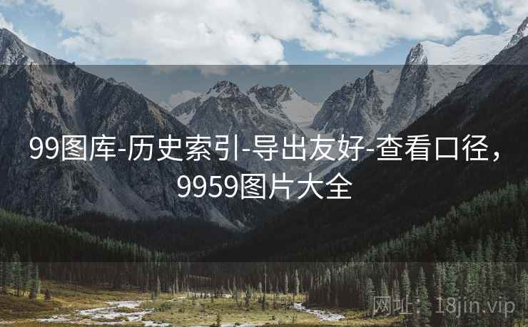 99图库-历史索引-导出友好-查看口径，9959图片大全