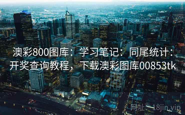 澳彩800图库：学习笔记：同尾统计：开奖查询教程，下载澳彩图库00853tk