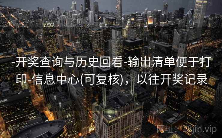 -开奖查询与历史回看-输出清单便于打印-信息中心(可复核)，以往开奖记录