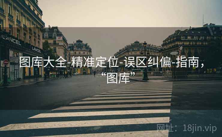 图库大全-精准定位-误区纠偏-指南，“图库”