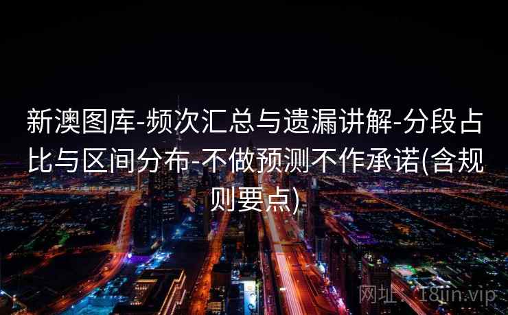 新澳图库-频次汇总与遗漏讲解-分段占比与区间分布-不做预测不作承诺(含规则要点)