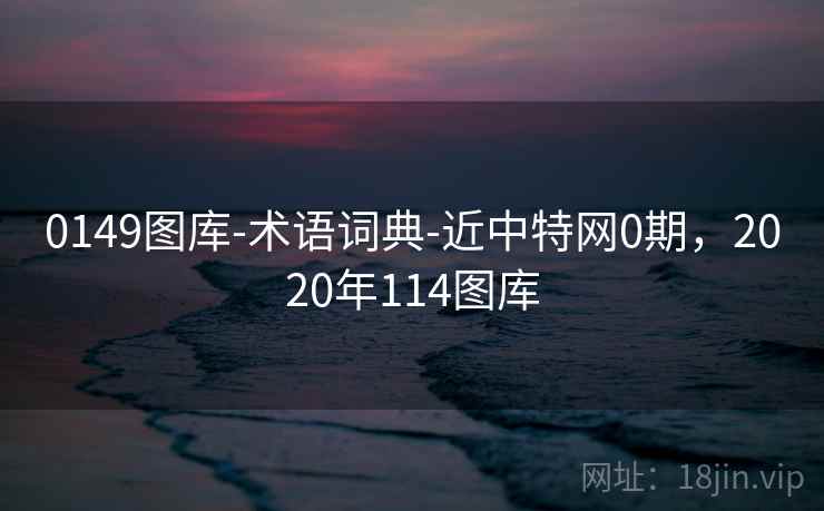 0149图库-术语词典-近中特网0期，2020年114图库