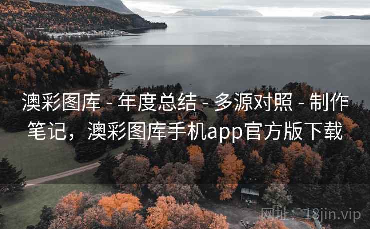 澳彩图库 - 年度总结 - 多源对照 - 制作笔记，澳彩图库手机app官方版下载