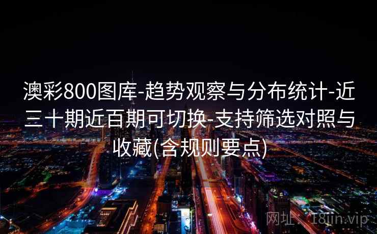 澳彩800图库-趋势观察与分布统计-近三十期近百期可切换-支持筛选对照与收藏(含规则要点) 澳彩800图库-趋势观察与分布统计-近三十期近百期可切换-支持筛选对照与收藏(含规则要点)