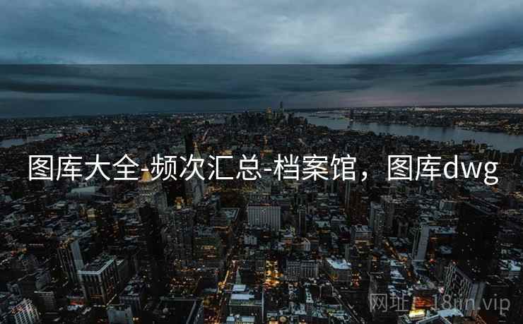 图库大全-频次汇总-档案馆,图库dwg 图库大全-频次汇总-档案馆,图库dwg