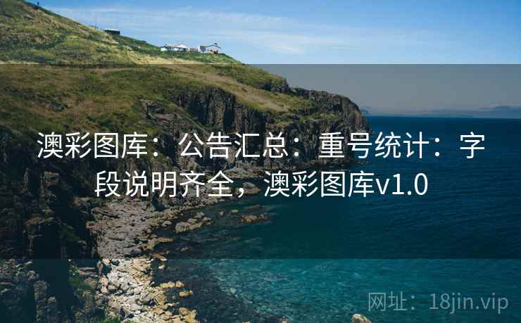 澳彩图库：公告汇总：重号统计：字段说明齐全，澳彩图库v1.0