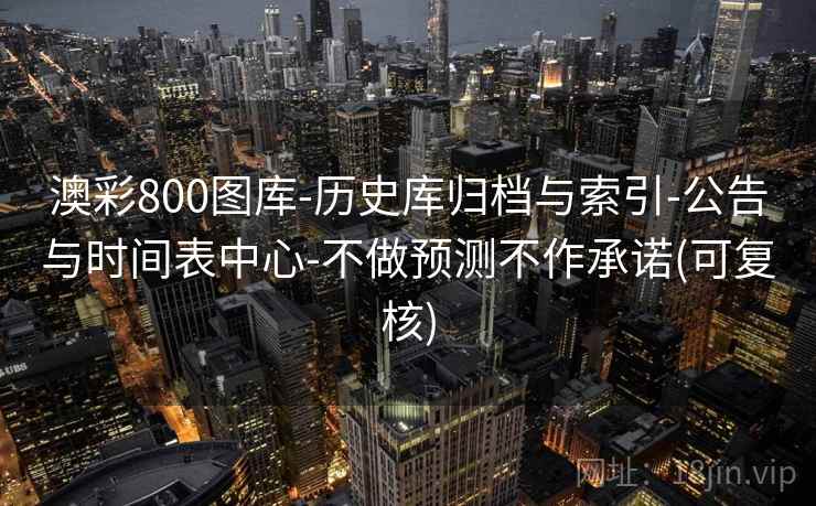 澳彩800图库-历史库归档与索引-公告与时间表中心-不做预测不作承诺(可复核)